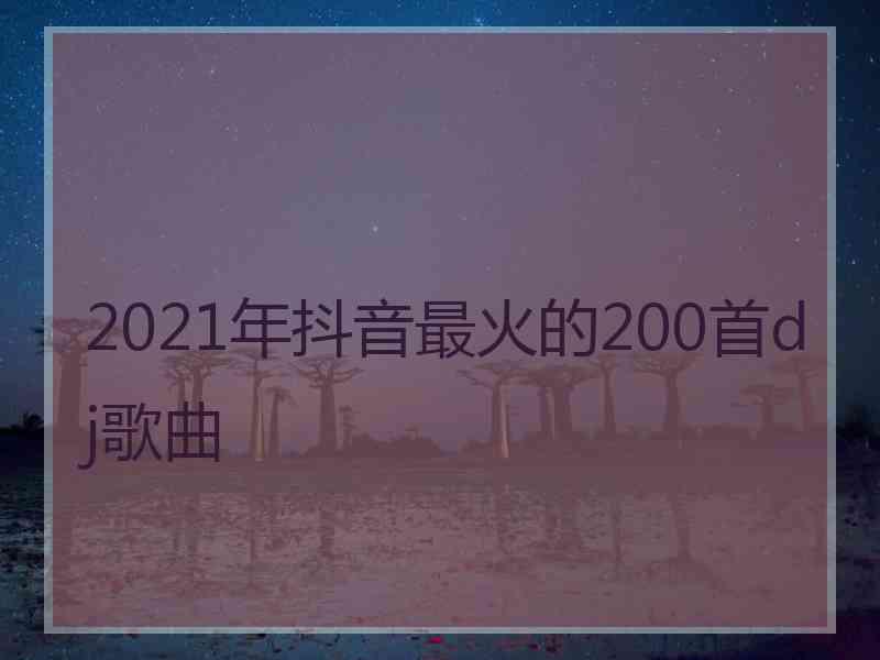 2021年抖音最火的200首dj歌曲