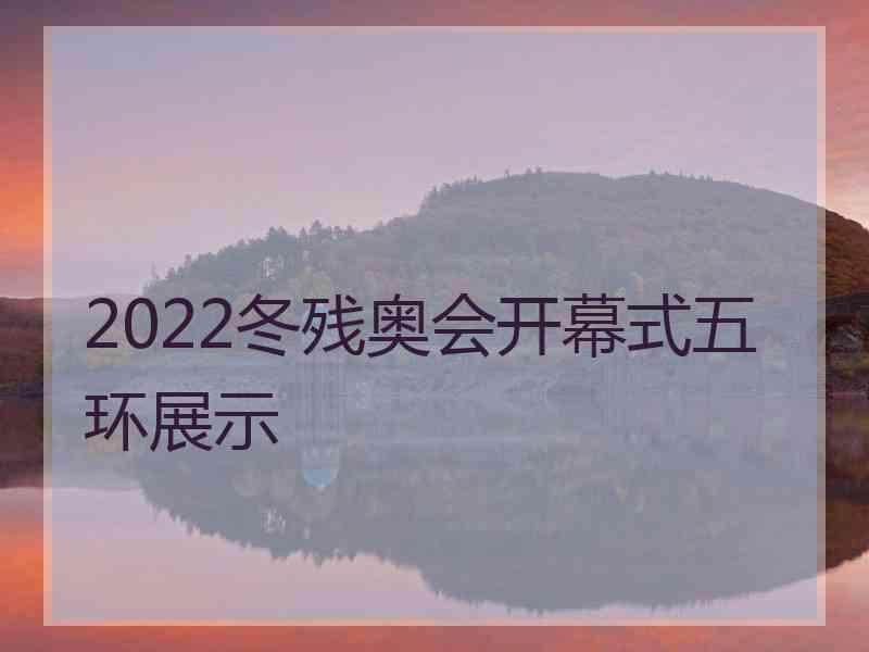 2022冬残奥会开幕式五环展示