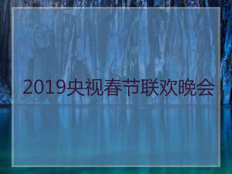 2019央视春节联欢晚会