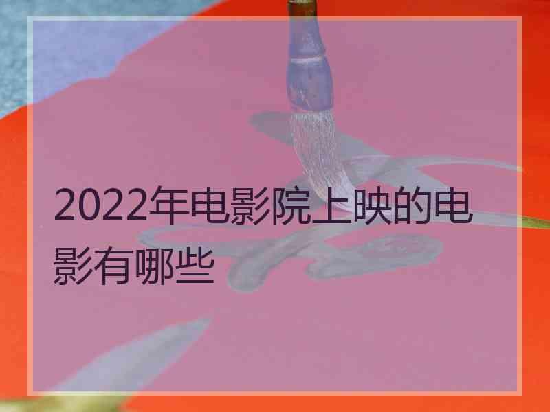 2022年电影院上映的电影有哪些