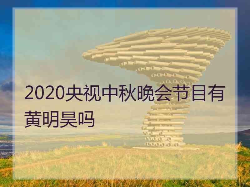 2020央视中秋晚会节目有黄明昊吗