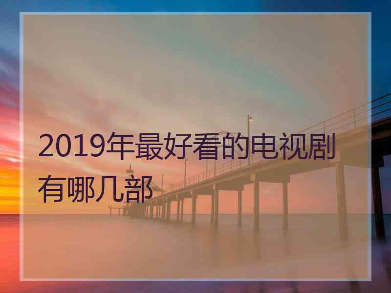 2019年最好看的电视剧有哪几部