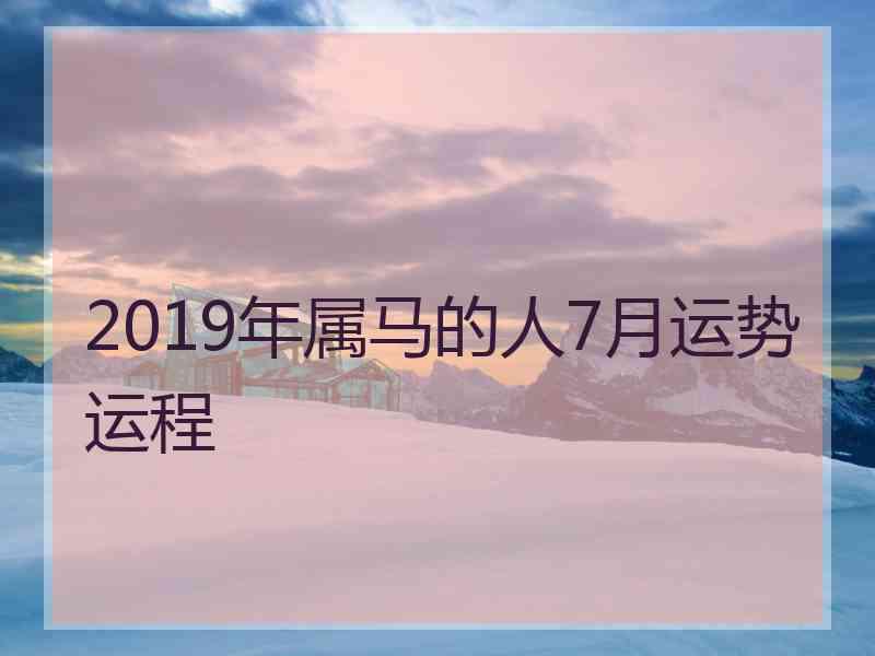 2019年属马的人7月运势运程