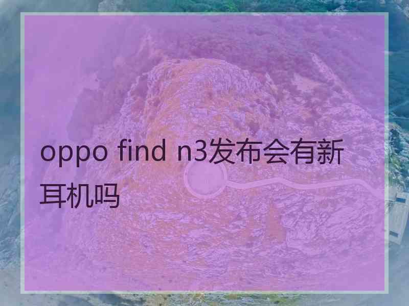 oppo find n3发布会有新耳机吗