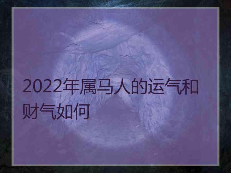 2022年属马人的运气和财气如何