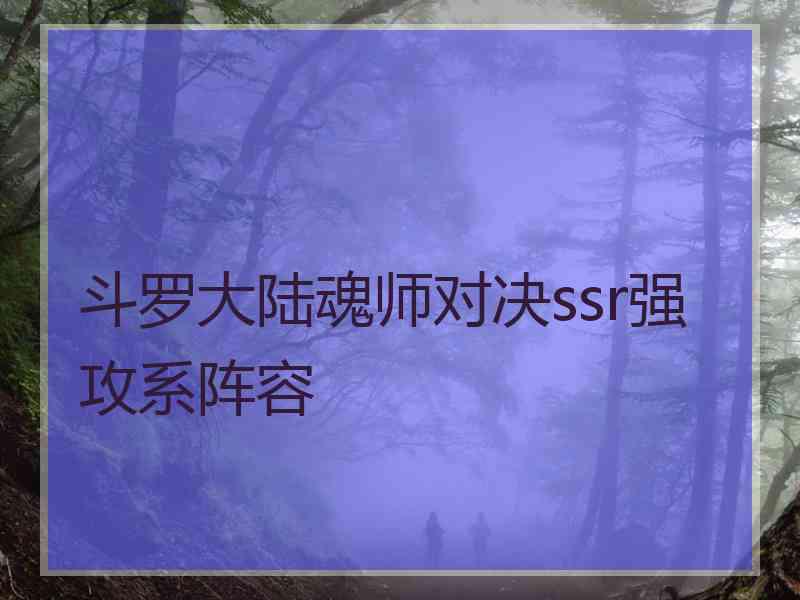 斗罗大陆魂师对决ssr强攻系阵容