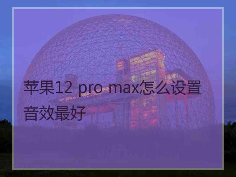 苹果12 pro max怎么设置音效最好