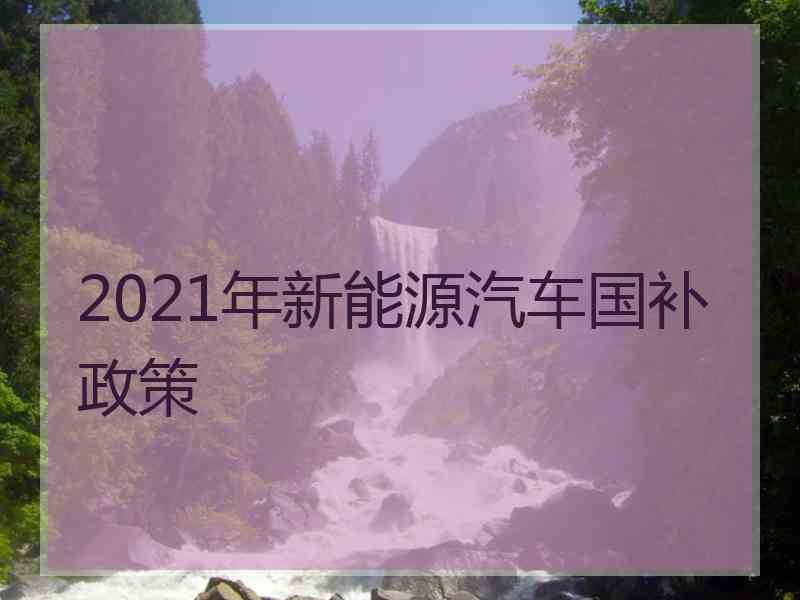 2021年新能源汽车国补政策