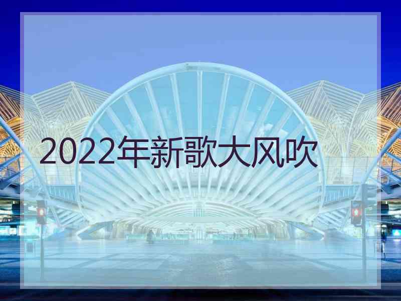 2022年新歌大风吹