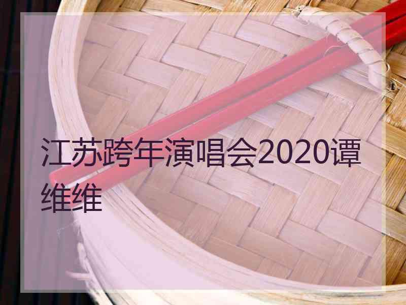 江苏跨年演唱会2020谭维维