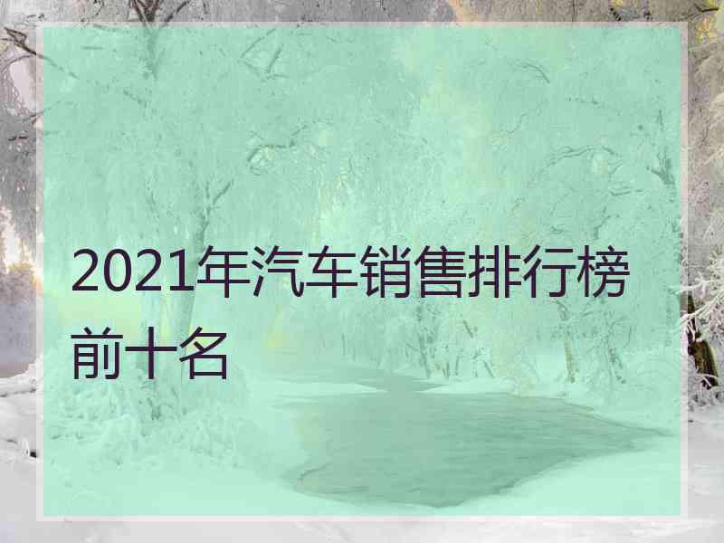 2021年汽车销售排行榜前十名