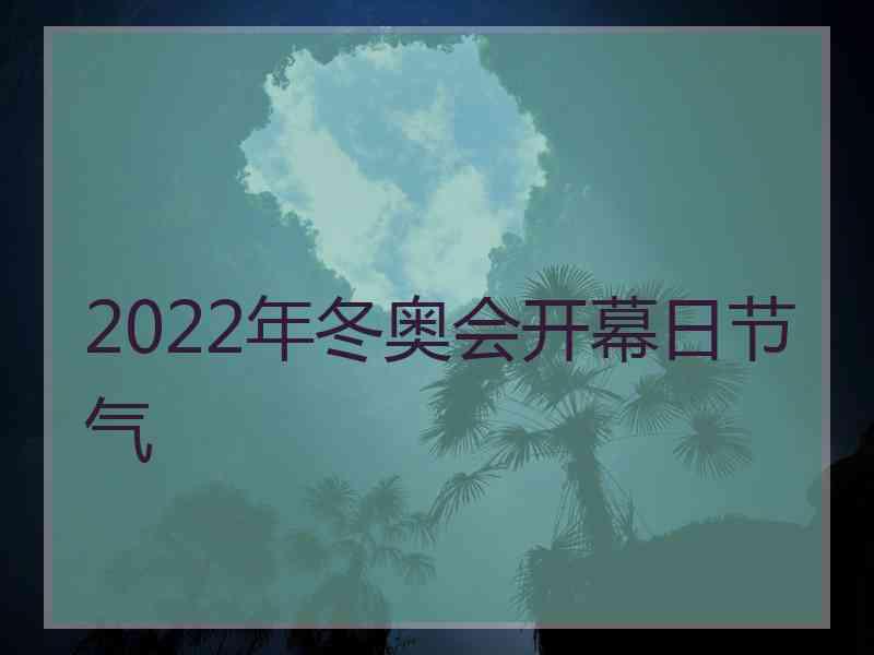 2022年冬奥会开幕日节气