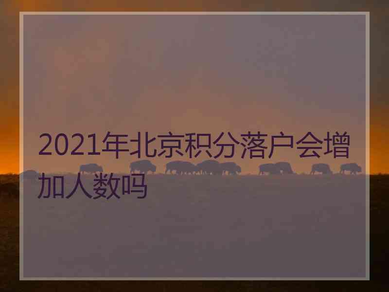 2021年北京积分落户会增加人数吗