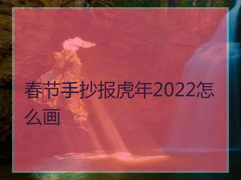 春节手抄报虎年2022怎么画