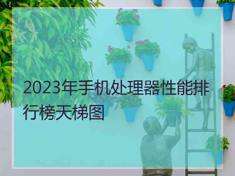 2023年手机处理器性能排行榜天梯图