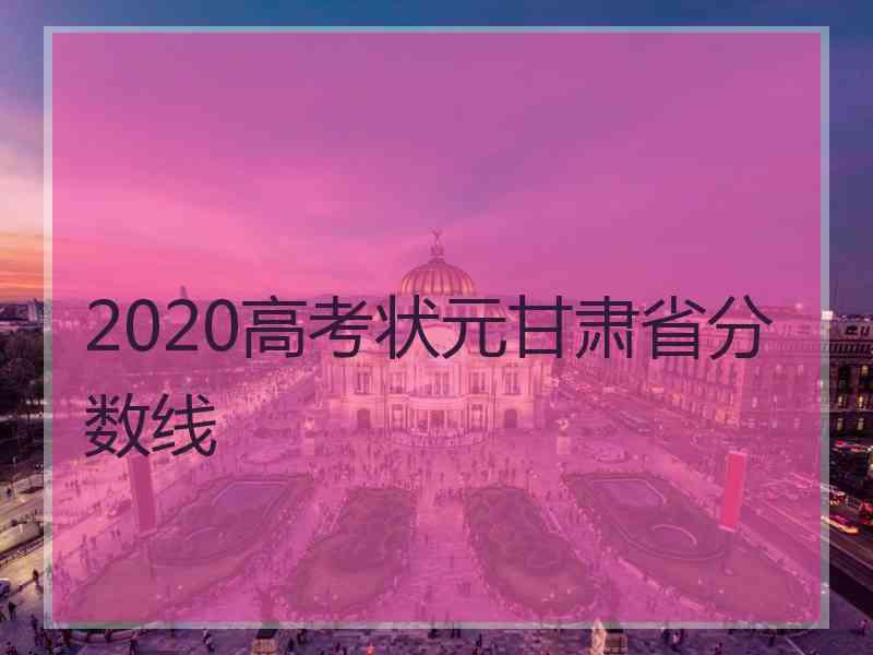 2020高考状元甘肃省分数线