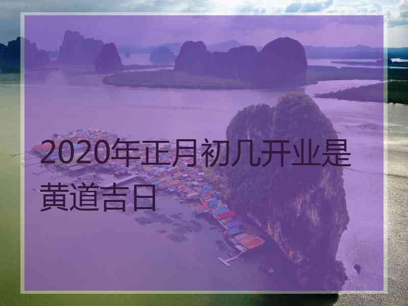 2020年正月初几开业是黄道吉日