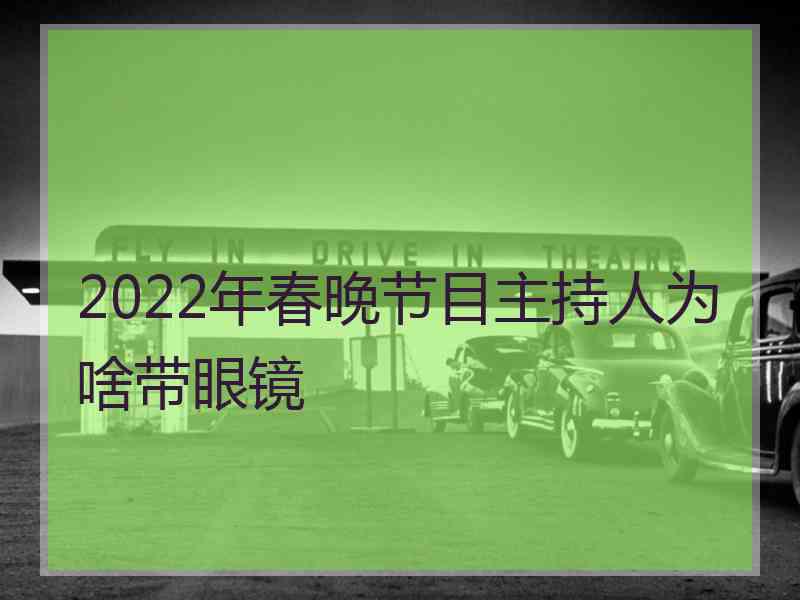 2022年春晚节目主持人为啥带眼镜