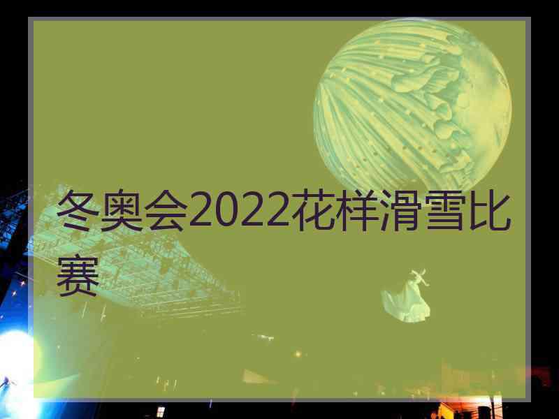 冬奥会2022花样滑雪比赛