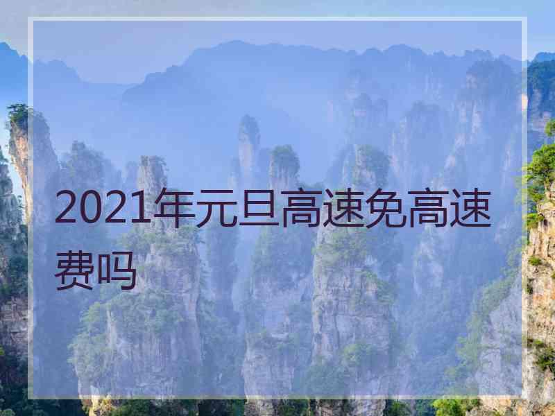 2021年元旦高速免高速费吗