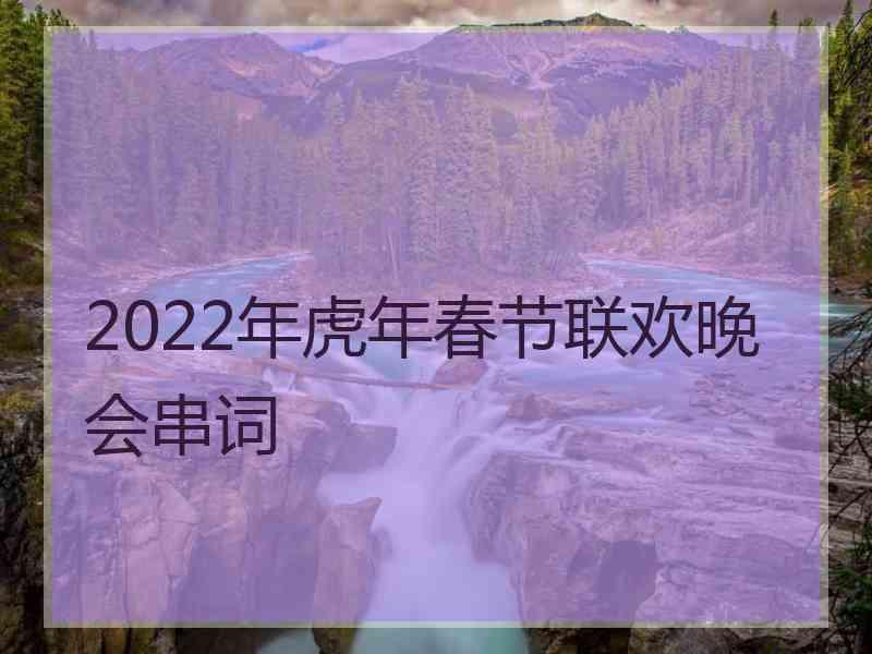 2022年虎年春节联欢晚会串词