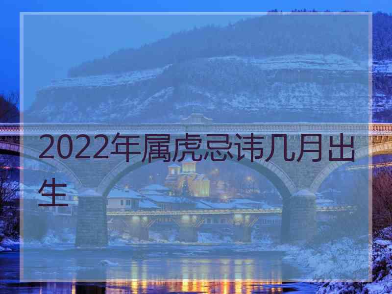 2022年属虎忌讳几月出生