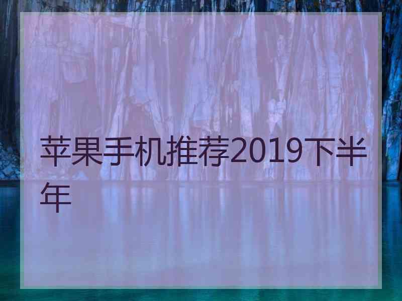 苹果手机推荐2019下半年