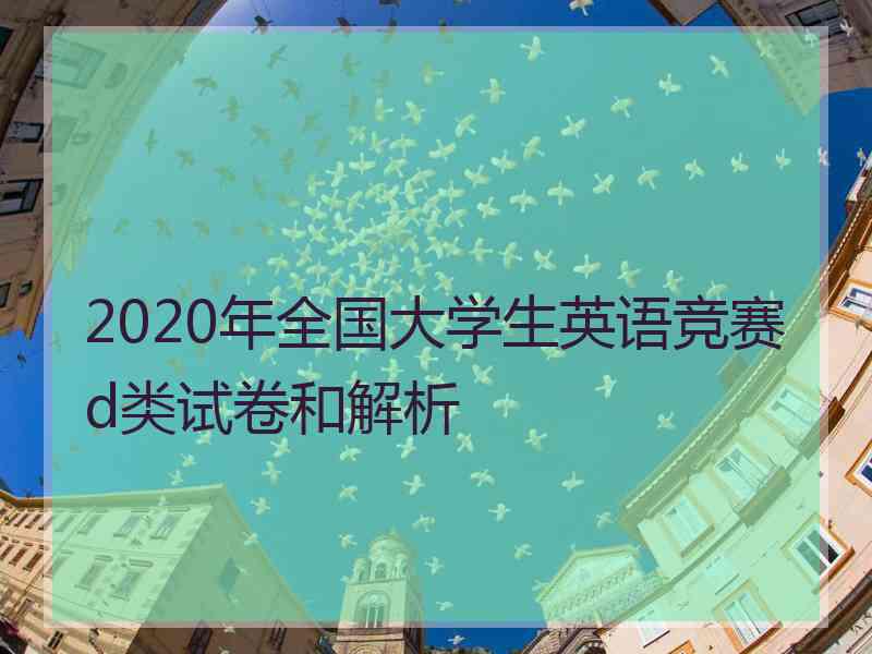 2020年全国大学生英语竞赛d类试卷和解析