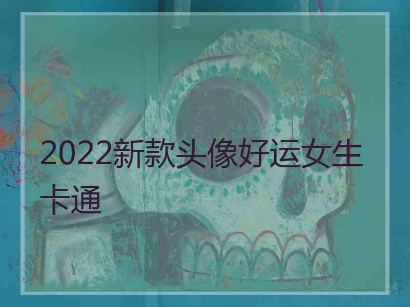 2022新款头像好运女生卡通