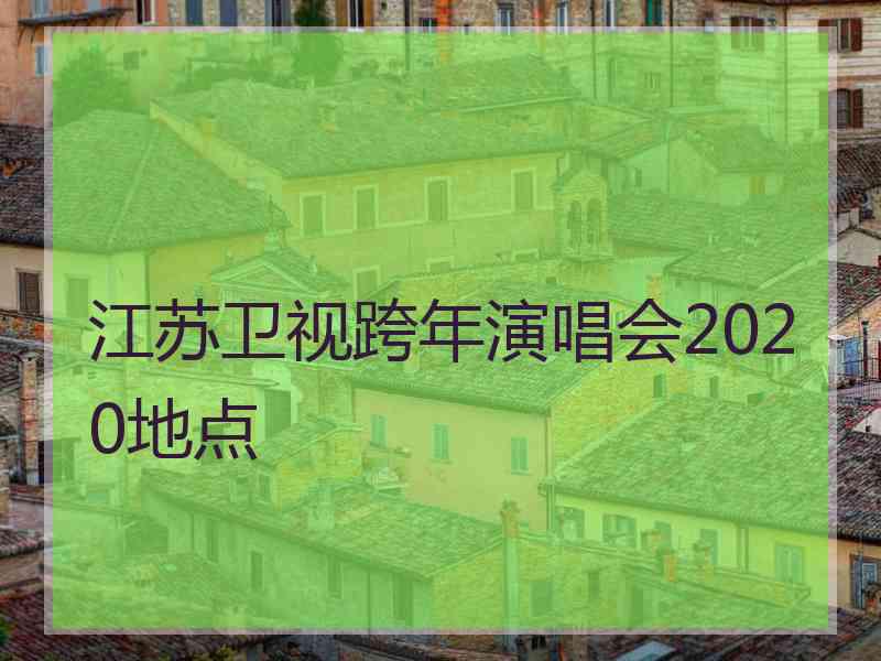 江苏卫视跨年演唱会2020地点