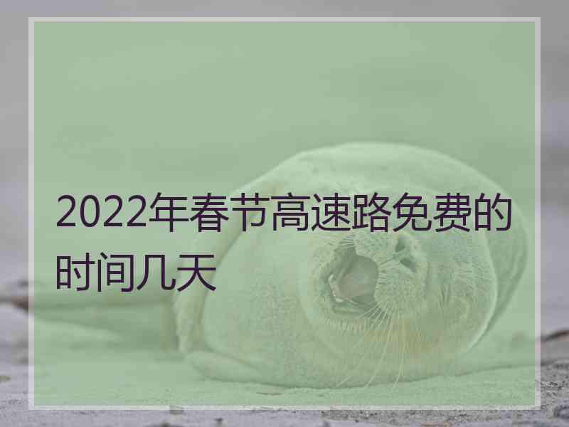 2022年春节高速路免费的时间几天