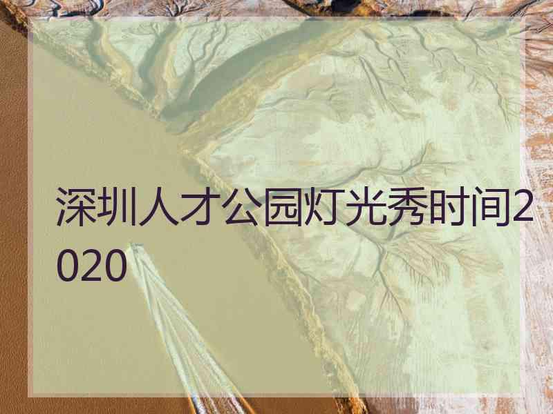 深圳人才公园灯光秀时间2020