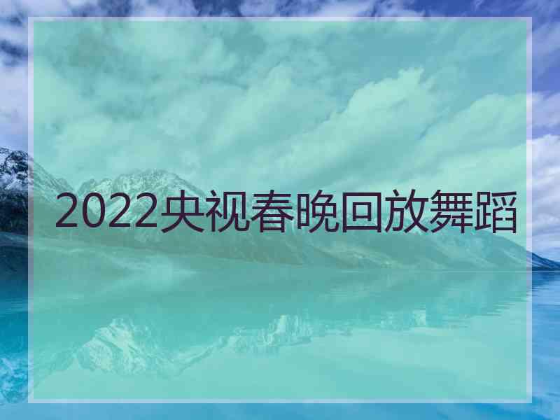 2022央视春晚回放舞蹈