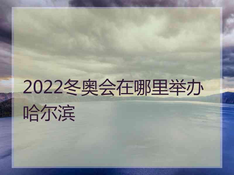 2022冬奥会在哪里举办哈尔滨