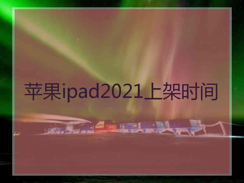 苹果ipad2021上架时间