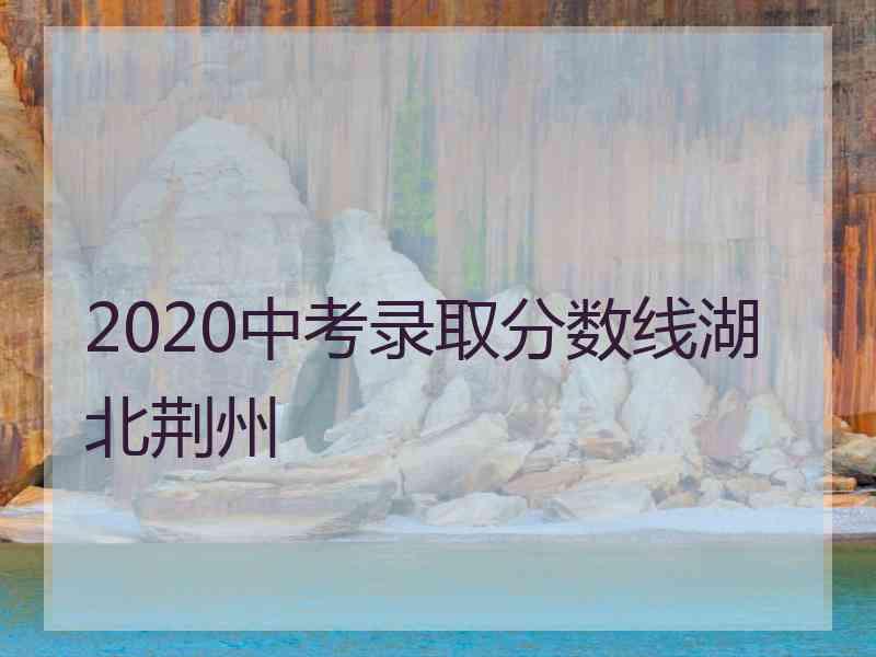 2020中考录取分数线湖北荆州