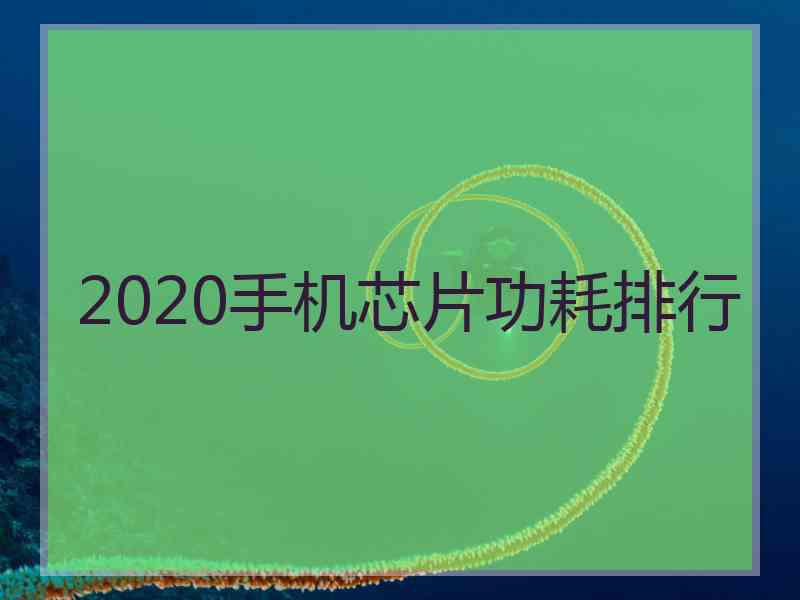 2020手机芯片功耗排行