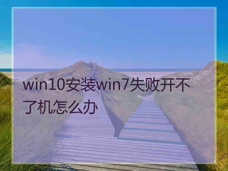 win10安装win7失败开不了机怎么办