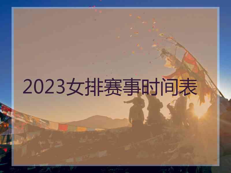 2023女排赛事时间表