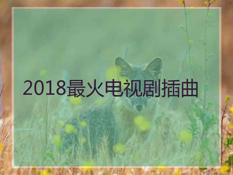 2018最火电视剧插曲