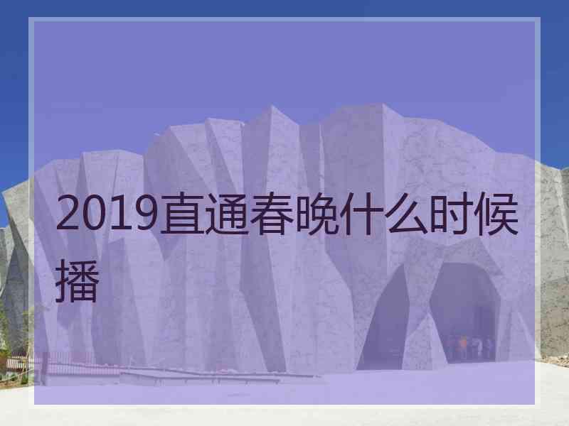 2019直通春晚什么时候播