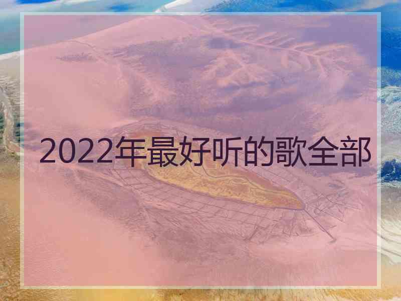 2022年最好听的歌全部