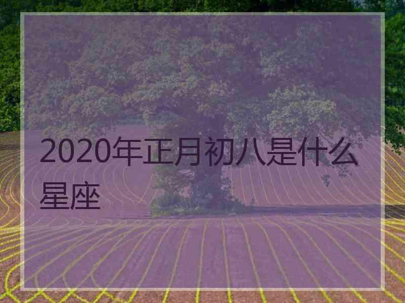 2020年正月初八是什么星座