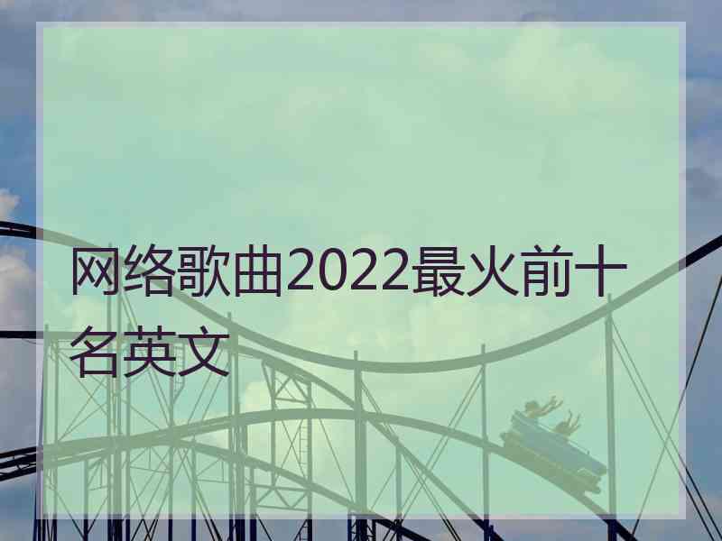 网络歌曲2022最火前十名英文