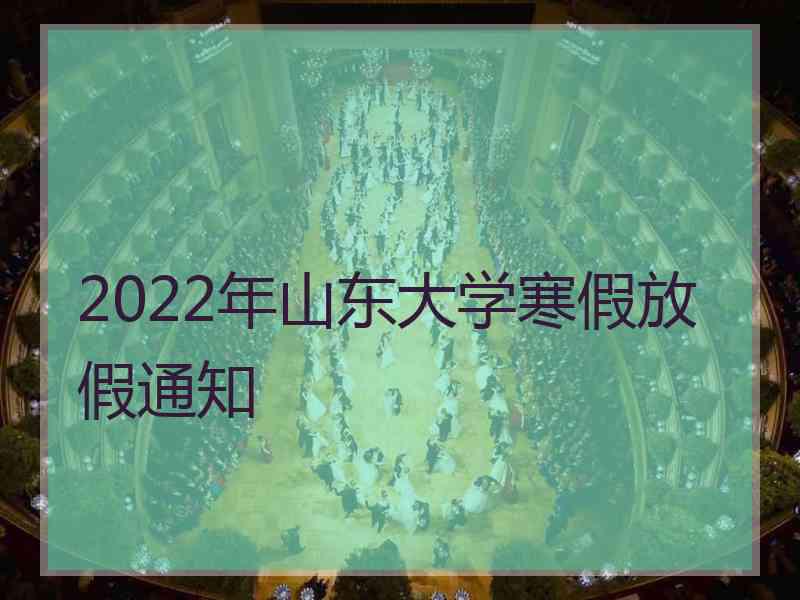 2022年山东大学寒假放假通知