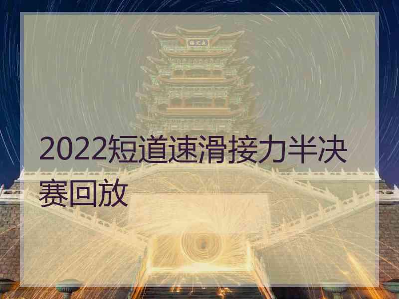 2022短道速滑接力半决赛回放