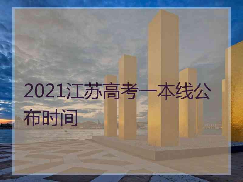 2021江苏高考一本线公布时间