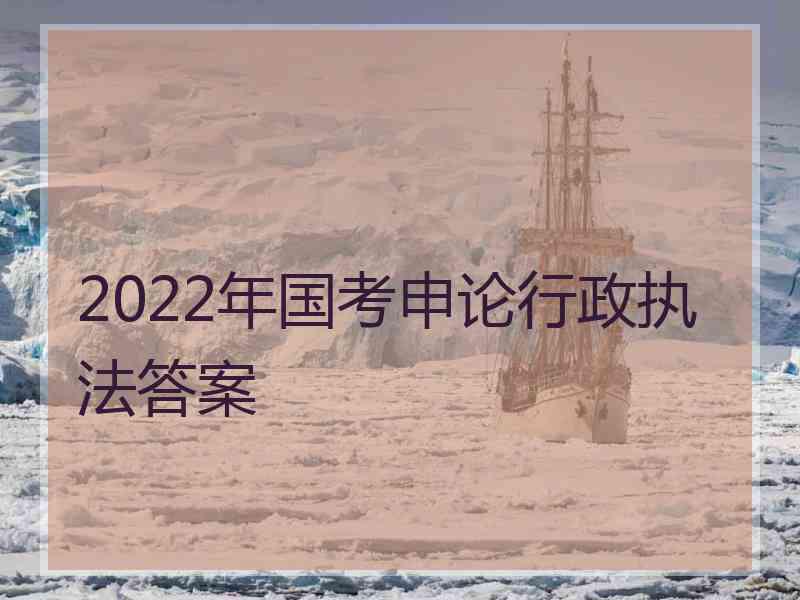 2022年国考申论行政执法答案