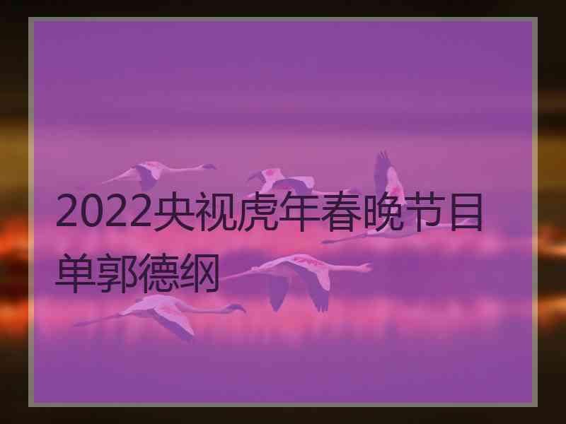 2022央视虎年春晚节目单郭德纲