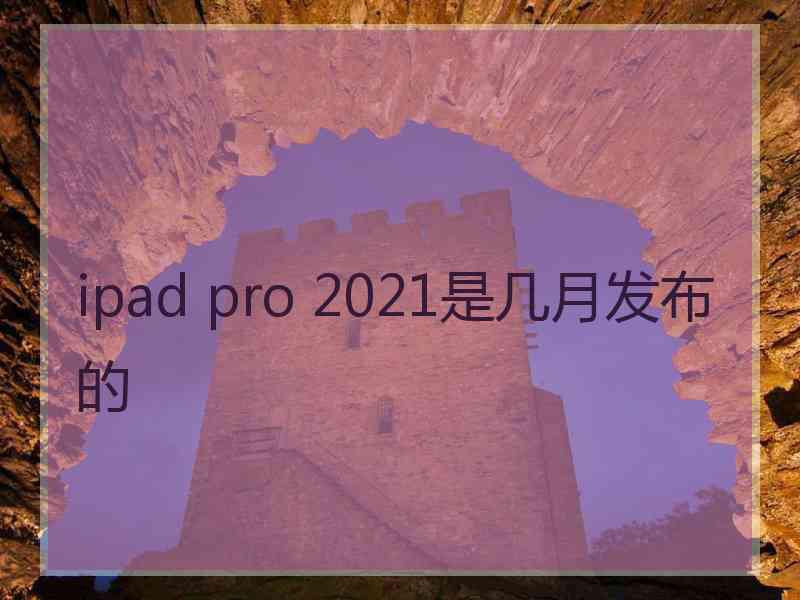 ipad pro 2021是几月发布的